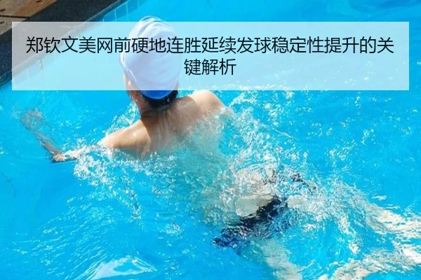 郑钦文美网前硬地连胜延续发球稳定性提升的关键解析